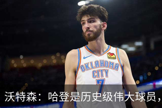 沃特森：哈登是历史级伟大球员，我只想让他为我骄傲