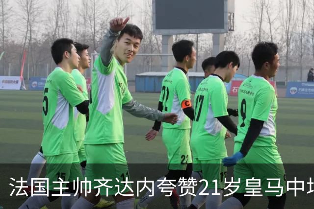 法国主帅齐达内夸赞21岁皇马中场居莱尔，称赞居莱尔球风有个性，小小年纪表现令人惊叹