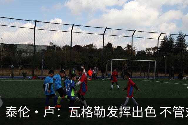 泰伦·卢：瓦格勒发挥出色 不管对方如何压迫 他一次失误都没有