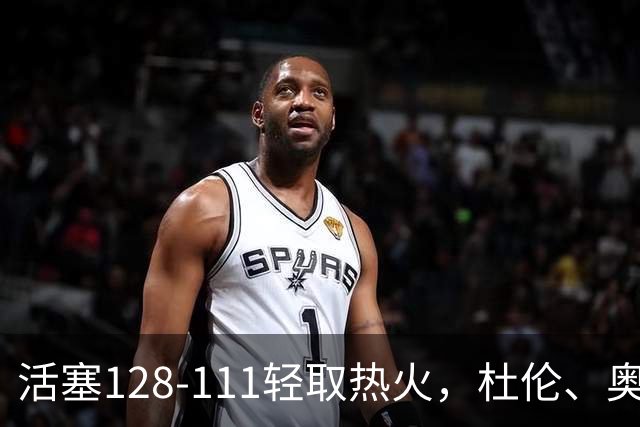 活塞128-111轻取热火，杜伦、奥萨尔伤退，字母哥空砍36分