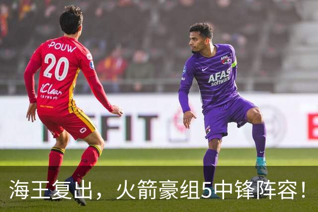 海王复出，火箭豪组5中锋阵容！斯通意外签约收惊喜，5号位2人轮换定调