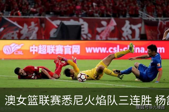 澳女篮联赛悉尼火焰队三连胜 杨舒予首发未得分
