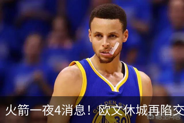 火箭一夜4消息！欧文休城再陷交易传闻，31号秀抢镜+斯通再裁1人