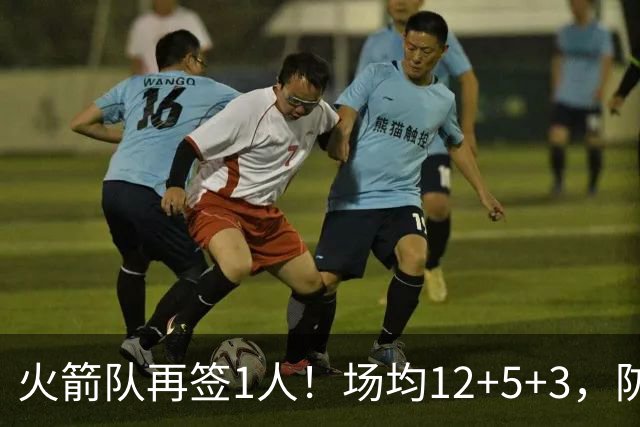 火箭队再签1人！场均12+5+3，防守型前锋第2次加盟，阵容人数已达19人