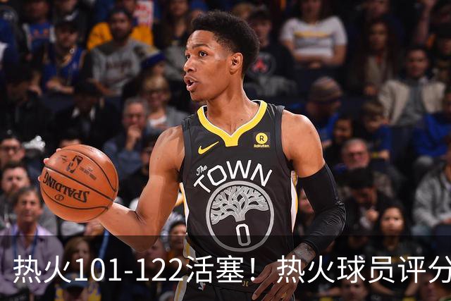 热火101-122活塞！热火球员评分：2人优秀，1人及格，6人低迷