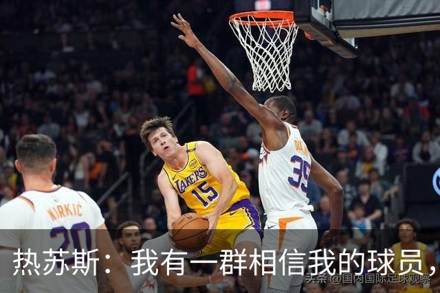 热苏斯：我有一群相信我的球员，这让我的工作更容易开展