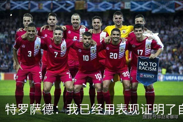 特罗萨德：我已经用表现证明了自己