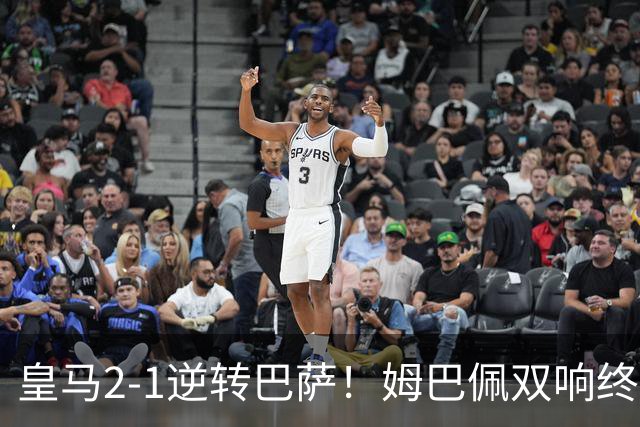 皇马2-1逆转巴萨！姆巴佩双响终结9连胜