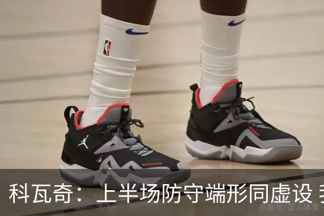 科瓦奇：上半场防守端形同虚设 我是做决定的人我承担全部责任