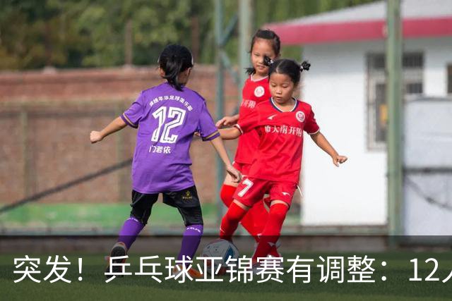 突发！乒乓球亚锦赛有调整：12人退出放弃资格，国乒竞争对手减少
