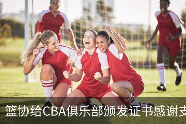 篮协给CBA俱乐部颁发证书感谢支持国家队，徐杰体测获得第一成绩，广东拿到U16全国冠军