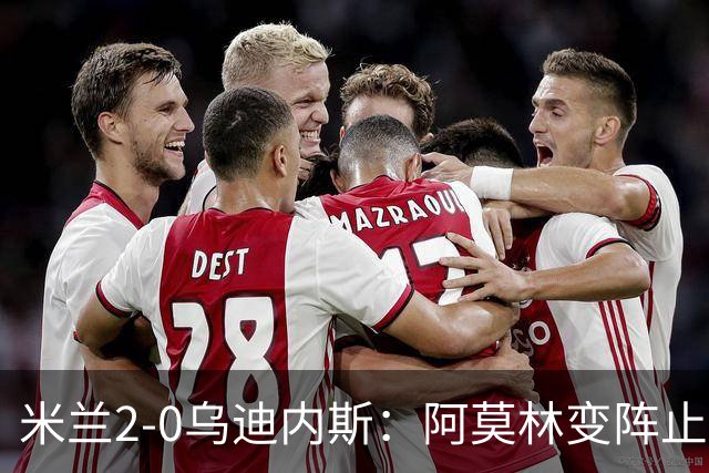 米兰2-0乌迪内斯：阿莫林变阵止血，普利西奇哈钦森建功重回第4