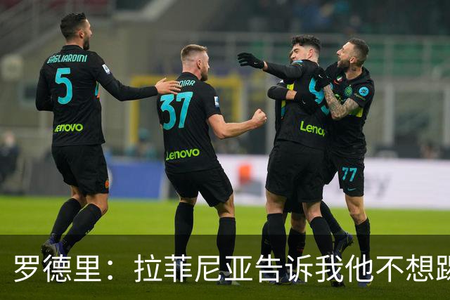罗德里：拉菲尼亚告诉我他不想踢9号位，现在他乐在其中