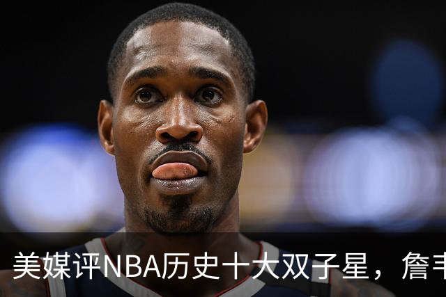 美媒评NBA历史十大双子星，詹韦仅第7，库追第6，OK组合前2