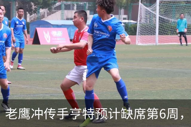 老鹰冲传手亨特预计缺席第6周，方吉奥称其本周上场“会是奇迹”