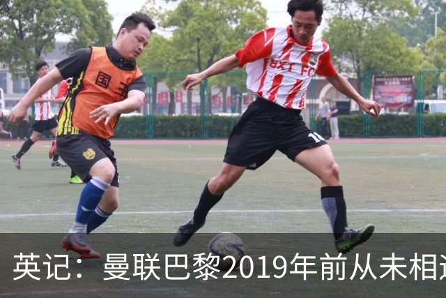 英记：曼联巴黎2019年前从未相遇 最近屡屡抽一起