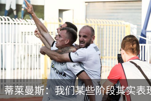 蒂莱曼斯：我们某些阶段其实表现不错，但未能把握住机会