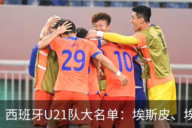 西班牙U21队大名单：埃斯皮、埃斯帕特、贝尔纳尔、贡萨洛在列