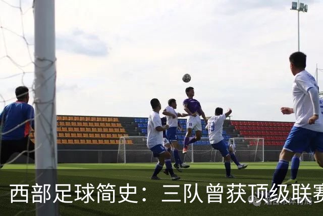 西部足球简史：三队曾获顶级联赛季军 整个西部还未尝过冠军滋味