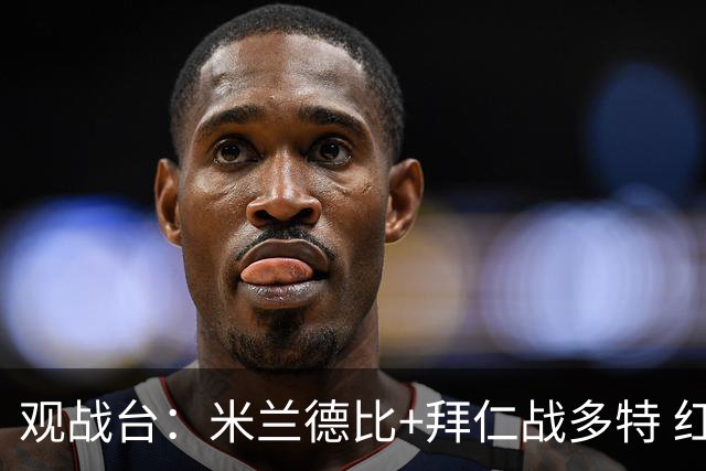 观战台：米兰德比+拜仁战多特 红军斗枪手+蓝军VS红魔