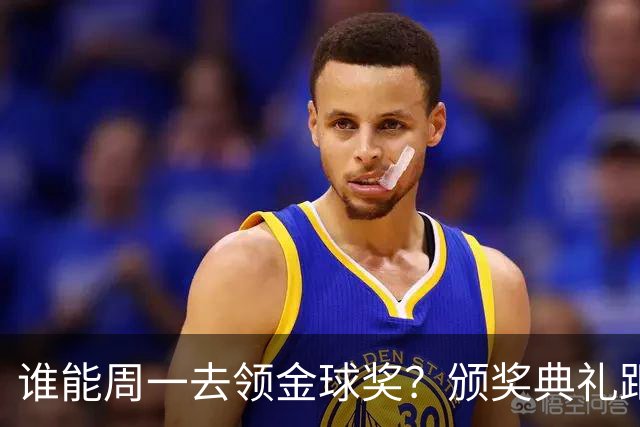 谁能周一去领金球奖？颁奖典礼距离西班牙国家德比整整24小时