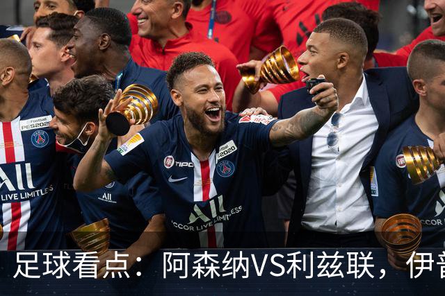 足球看点：阿森纳VS利兹联，伊普斯维奇VS富勒姆，切尔西VS伯恩茅斯，曼联VS热刺