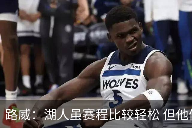 路威：湖人虽赛程比较轻松 但他们已打破没了老詹就不行了的说法