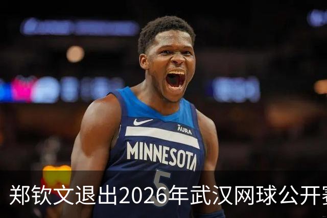 郑钦文退出2026年武汉网球公开赛