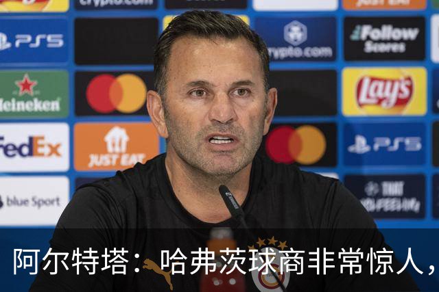 阿尔特塔：哈弗茨球商非常惊人，比赛处理信息能力队内无人能及