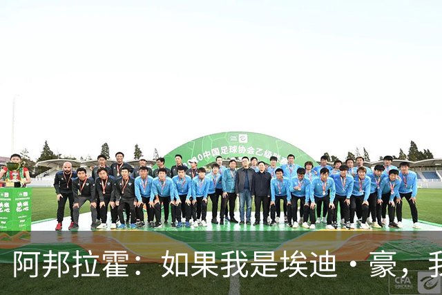 阿邦拉霍：如果我是埃迪·豪，我会要完全掌控权再接手曼联