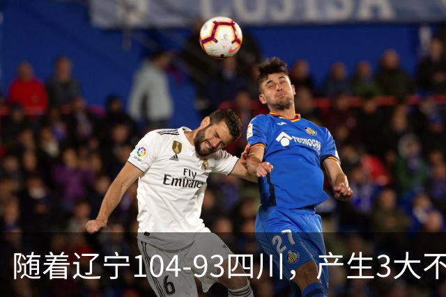 随着辽宁104-93四川，产生3大不可思议2个不争事实，诞生全场MVP