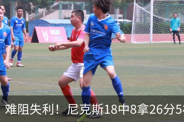 难阻失利！尼克斯18中8拿26分5板7助2断 三分8中4