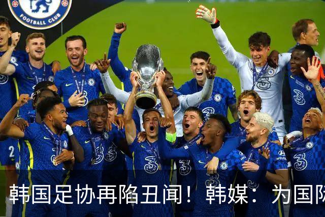 韩国足协再陷丑闻！韩媒：为国际比赛审批提供特殊待遇