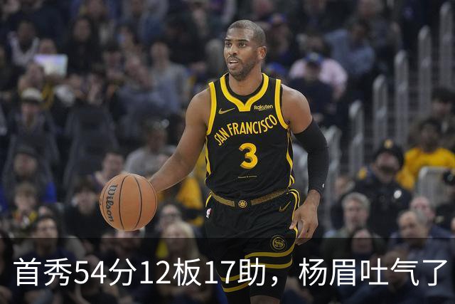 首秀54分12板17助，杨眉吐气了！华子45分暴杀字母哥！