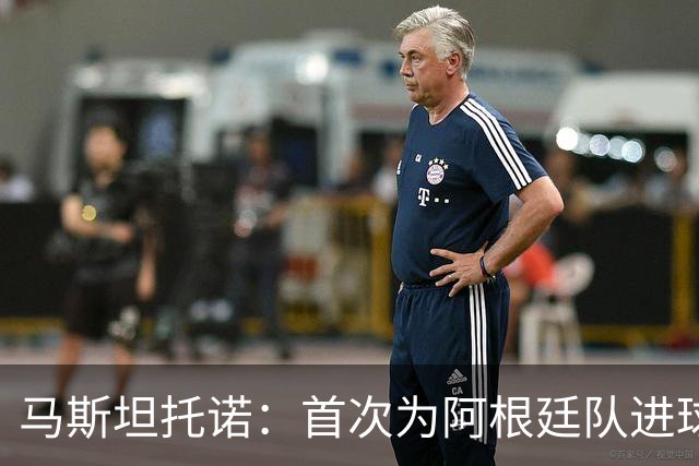 马斯坦托诺：首次为阿根廷队进球非常开心，这是我期待的时刻