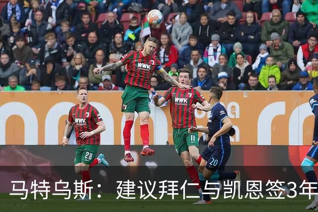 马特乌斯：建议拜仁与凯恩签3年，最后一年合同与出场时间挂钩