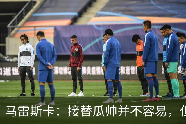 马雷斯卡：接替瓜帅并不容易，但我只想做好自己