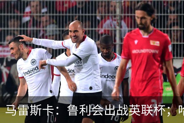 马雷斯卡：鲁利会出战英联杯；哈兰德是否轮休我们再看