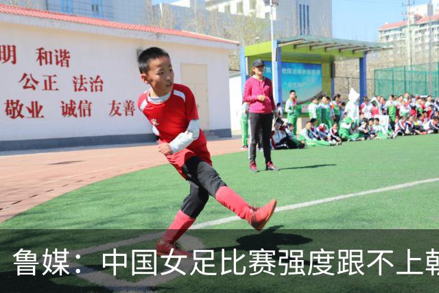 鲁媒：中国女足比赛强度跟不上朝鲜女足，国内联赛整体节奏偏慢
