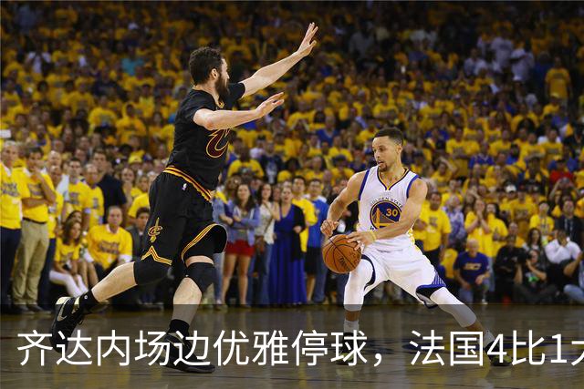 齐达内场边优雅停球，法国4比1大胜比利时