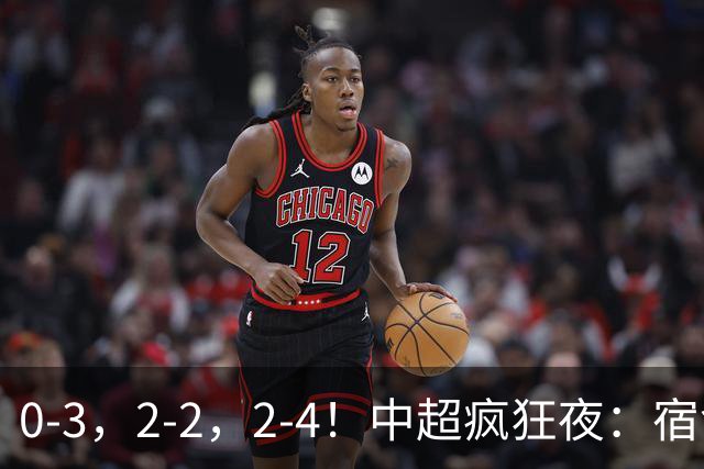 0-3，2-2，2-4！中超疯狂夜：宿命降级，红牌改局，客场逆转，格局全乱了