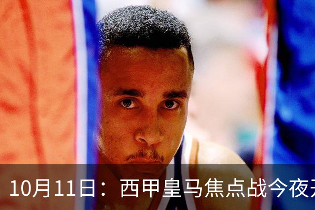 10月11日：西甲皇马焦点战今夜开打，穆里尼奥赛前这番意外发言，你猜到了吗