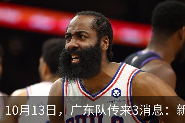 10月13日，广东队传来3消息：新外援薪资被曝，冠军外援后天到位