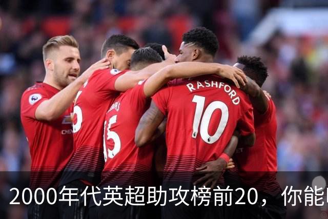 2000年代英超助攻榜前20，你能叫出几个名字？