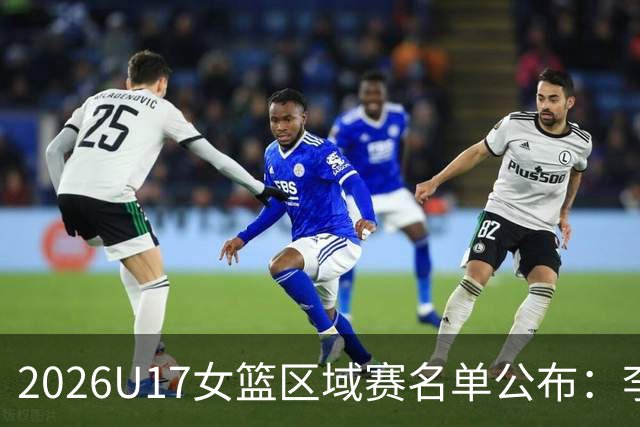 2026U17女篮区域赛名单公布：李沅珊孙璇回归江苏队