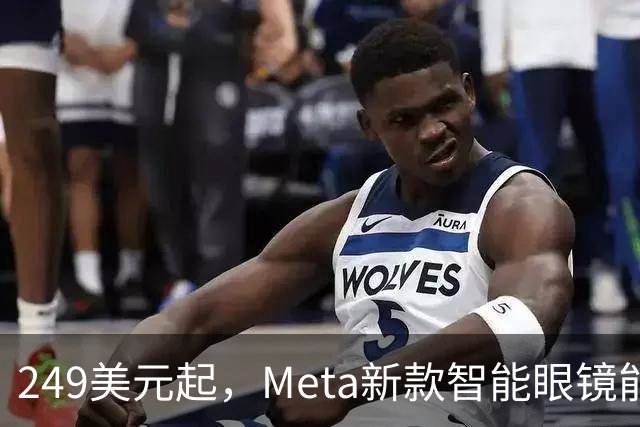 249美元起，Meta新款智能眼镜能成主流吗？
