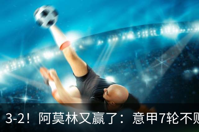 3-2！阿莫林又赢了：意甲7轮不败，升到第4名，只落后榜首4分