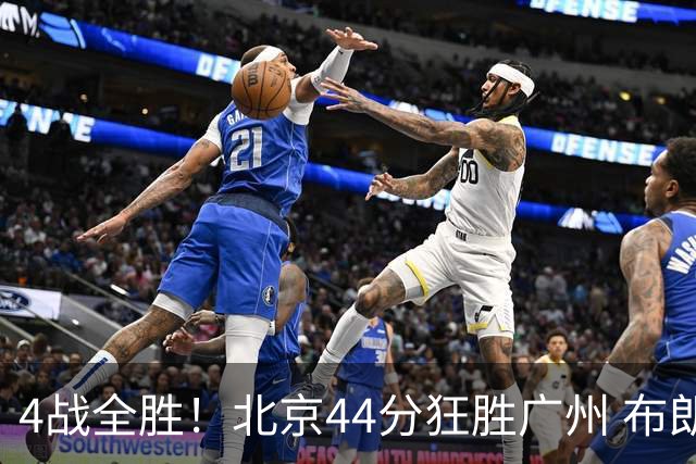 4战全胜！北京44分狂胜广州 布朗29+7+7三分陈盈骏22+8