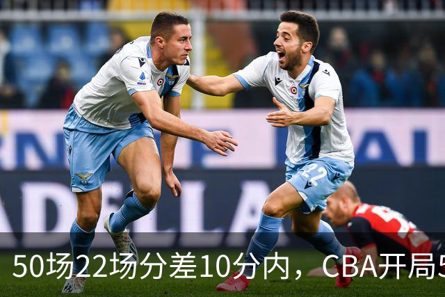 50场22场分差10分内，CBA开局5轮有多胶着