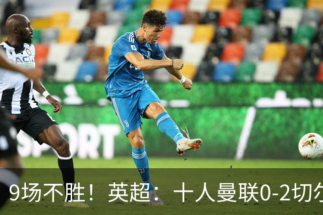 9场不胜！英超：十人曼联0-2切尔西 利马染红送点 罗杰斯一条龙